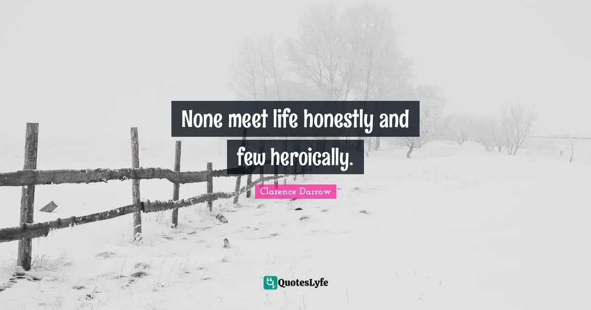 None meet life honestly and few heroically.