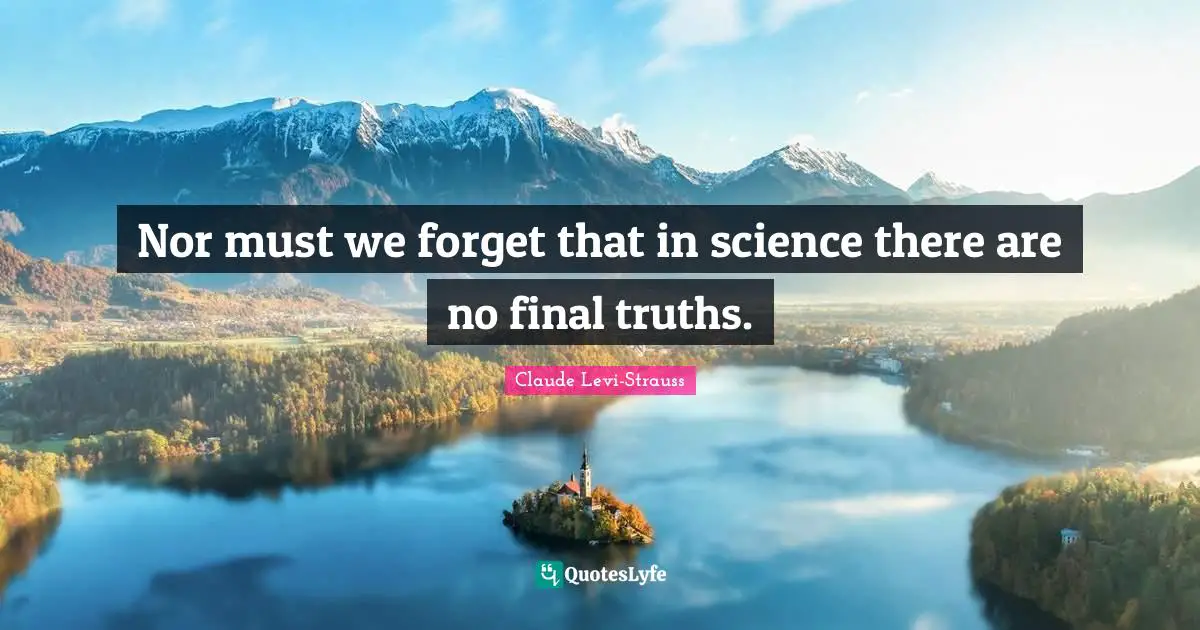 Finals Quotes: "Nor must we forget that in science there are no final truths."