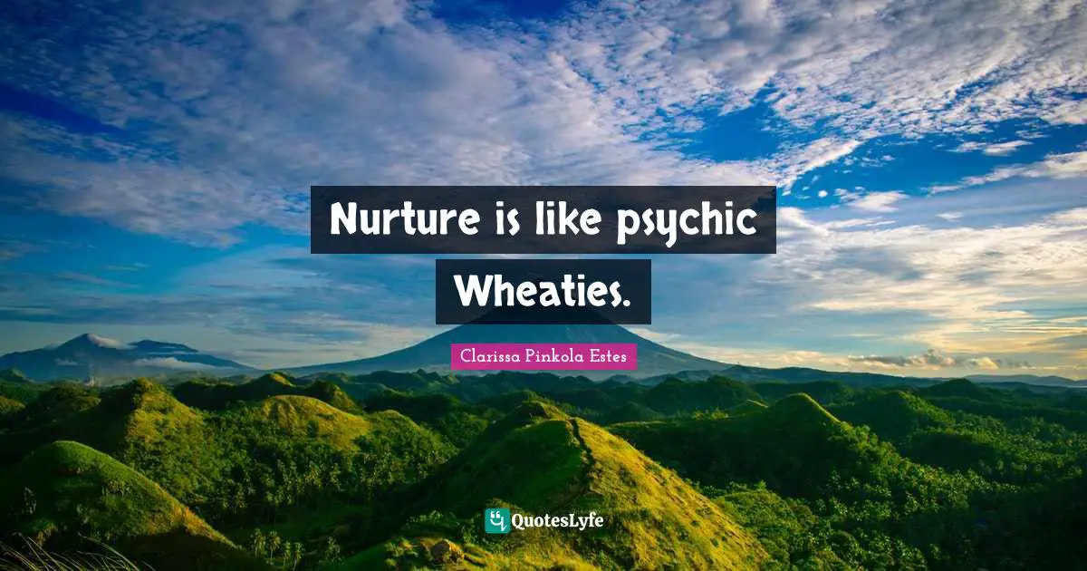 Clarissa Pinkola Estes Quotes: "Nurture is like psychic Wheaties."