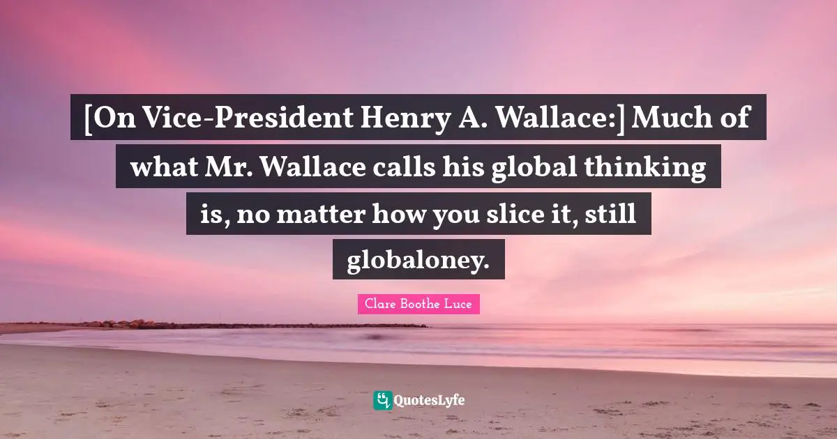 [On Vice-President Henry A. Wallace:] Much of what Mr. Wallace calls his global thinking is, no matter how you slice it, still globaloney.