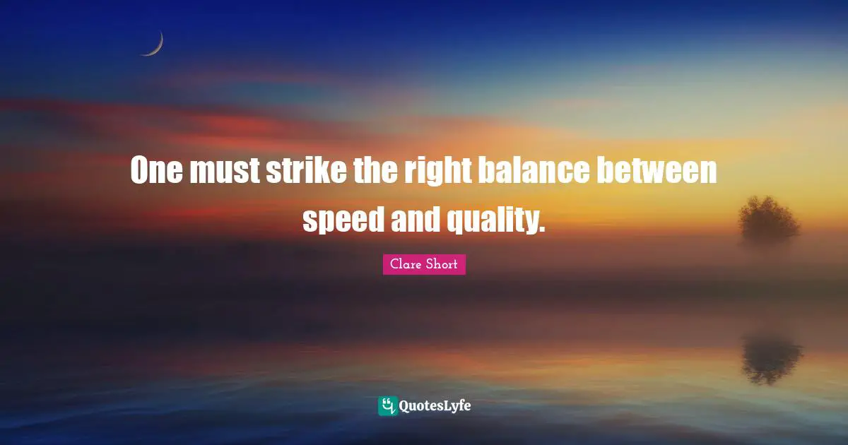 Clare Short Quotes: "One must strike the right balance between speed and quality."
