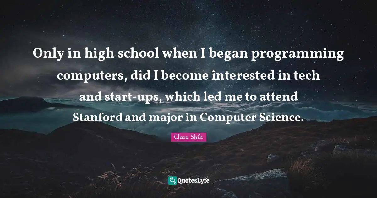 Hu Shih Quotes: "Only in high school when I began programming computers, did I become interested in tech and start-ups, which led me to attend Stanford and major in Computer Science."