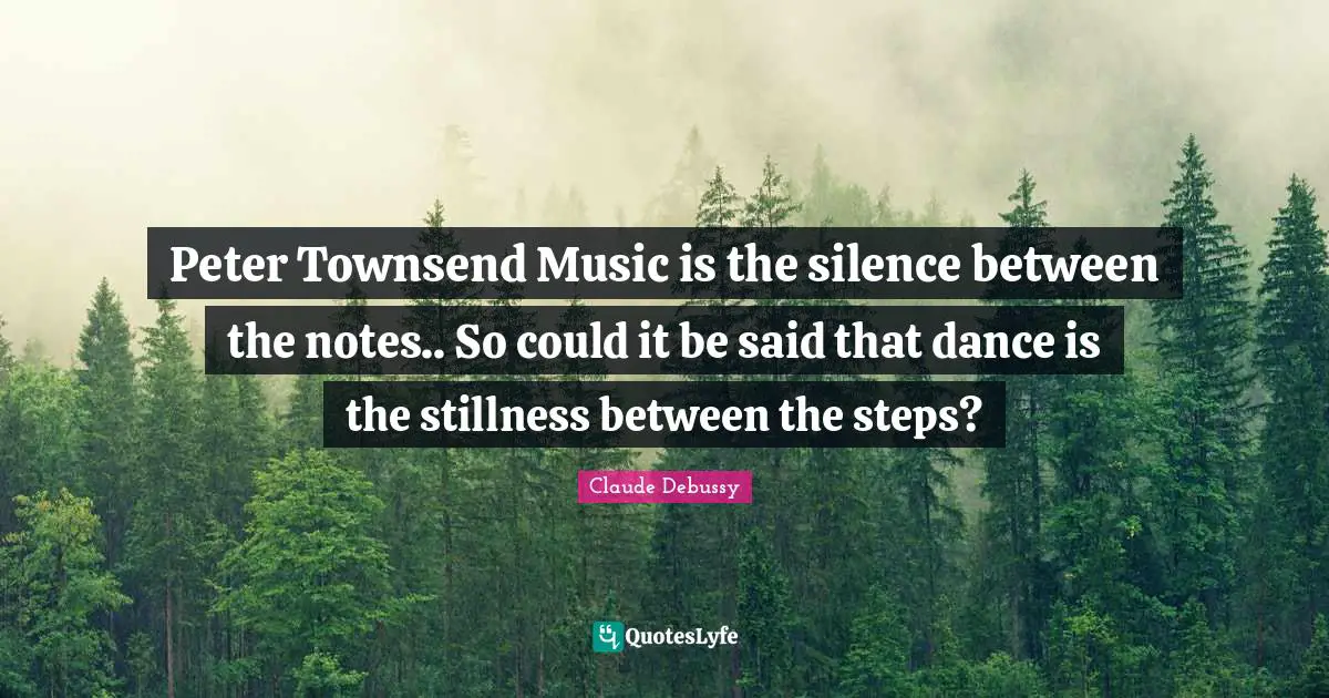 Peter Townsend Music is the silence between the notes.. So could it be said that dance is the stillness between the steps?