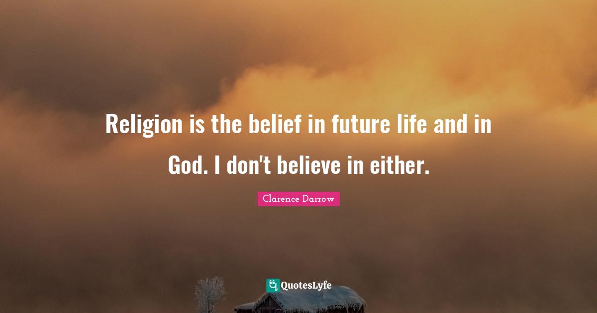 Religion is the belief in future life and in God. I don't believe in either.