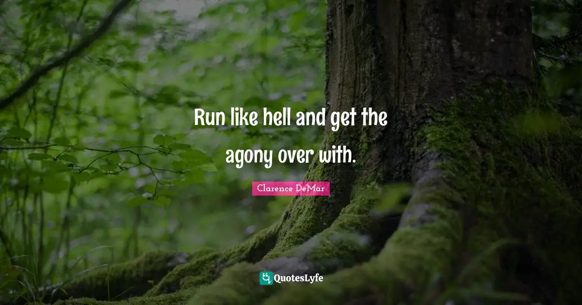 Run like hell and get the agony over with.
