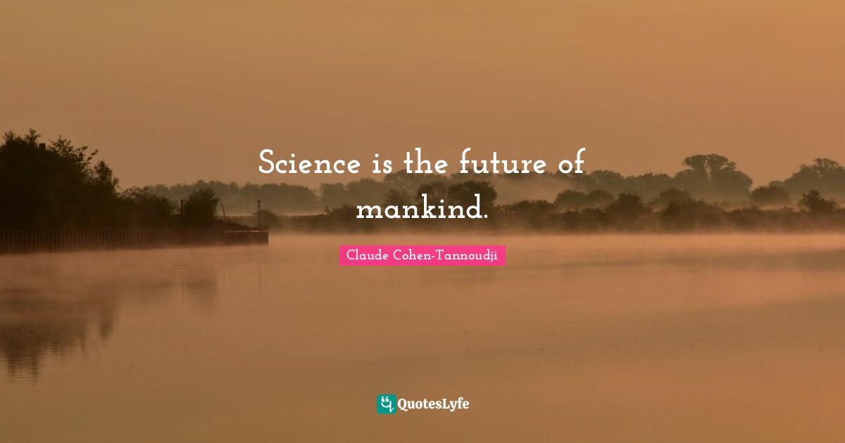 Future Of Mankind Quotes: "Science is the future of mankind."
