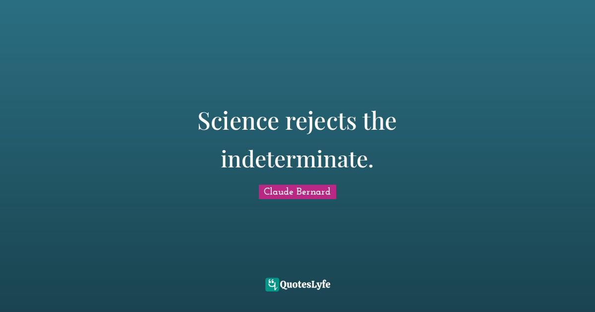 Science rejects the indeterminate.