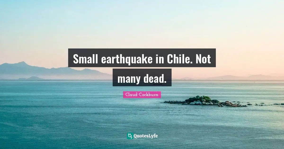 Small earthquake in Chile. Not many dead.