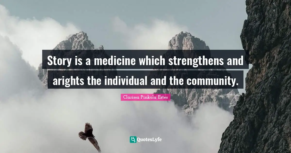 Clarissa Pinkola Estes Quotes: "Story is a medicine which strengthens and arights the individual and the community."