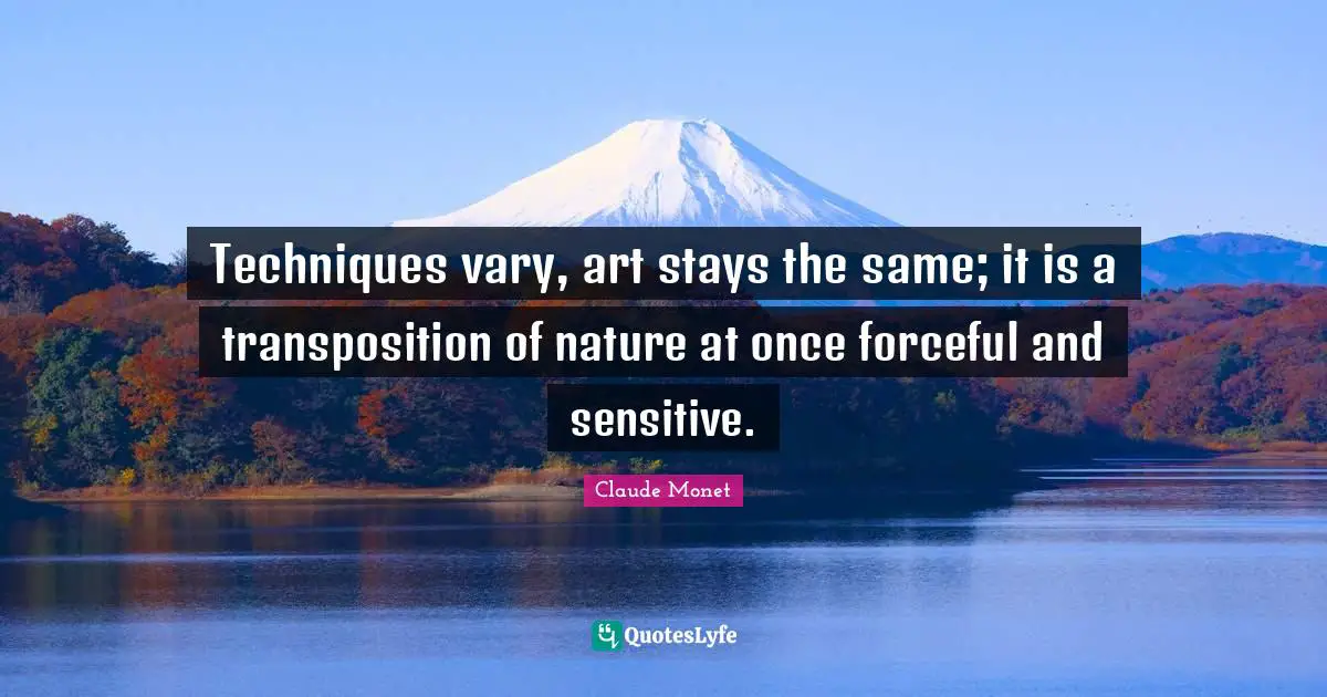 Techniques vary, art stays the same; it is a transposition of nature at once forceful and sensitive.