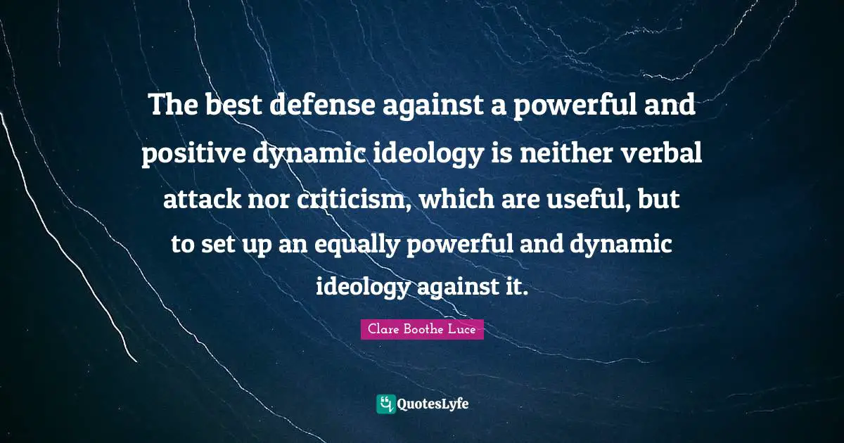 The best defense against a powerful and positive dynamic ideology is neither verbal attack nor criticism, which are useful, but to set up an equally powerful and dynamic ideology against it.
