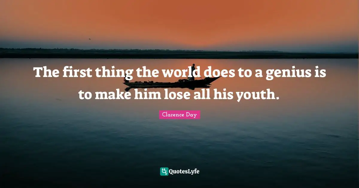 The first thing the world does to a genius is to make him lose all his youth.