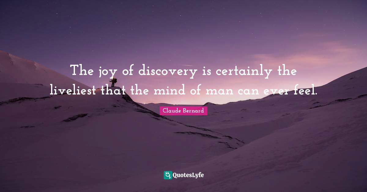 The joy of discovery is certainly the liveliest that the mind of man can ever feel.