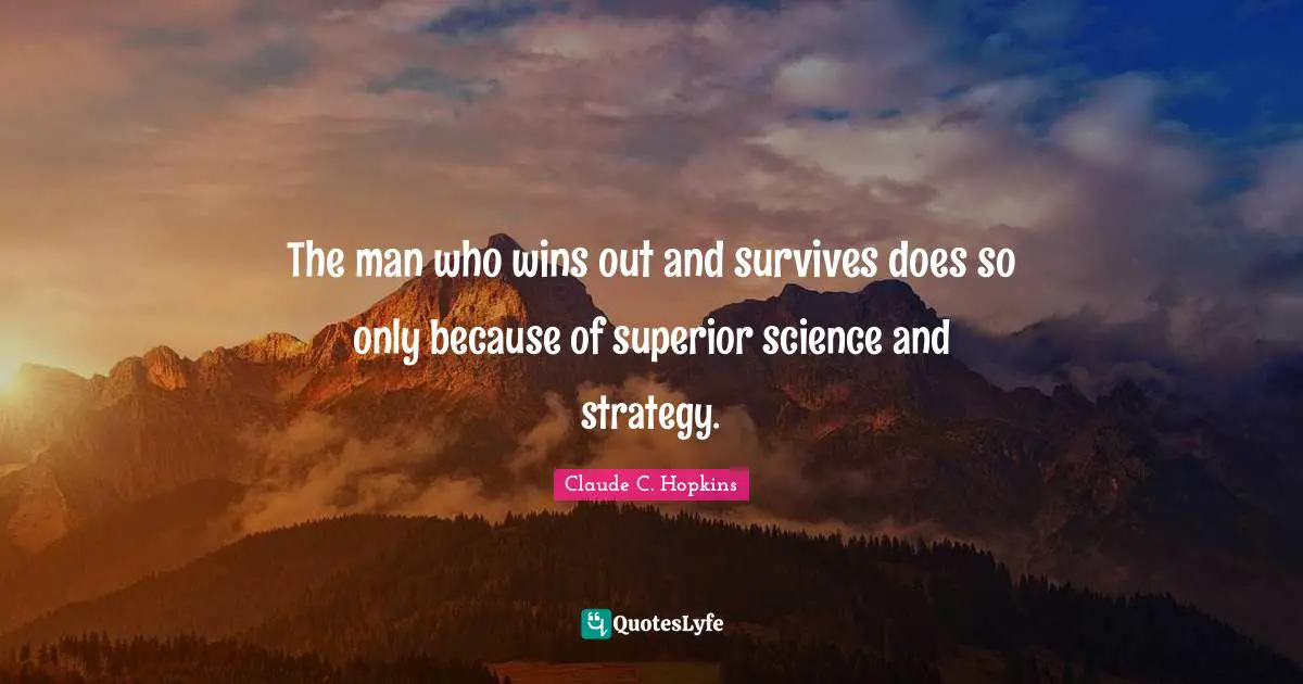 The man who wins out and survives does so only because of superior science and strategy.