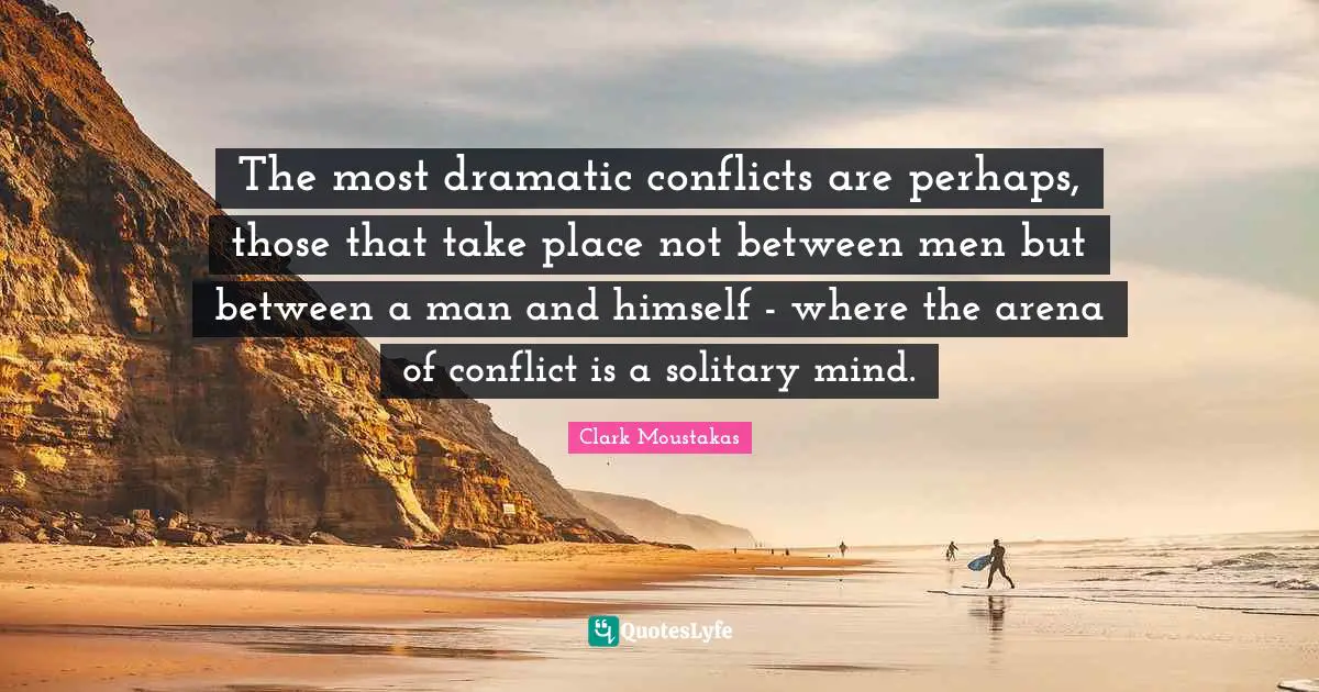 The most dramatic conflicts are perhaps, those that take place not between men but between a man and himself - where the arena of conflict is a solitary mind.
