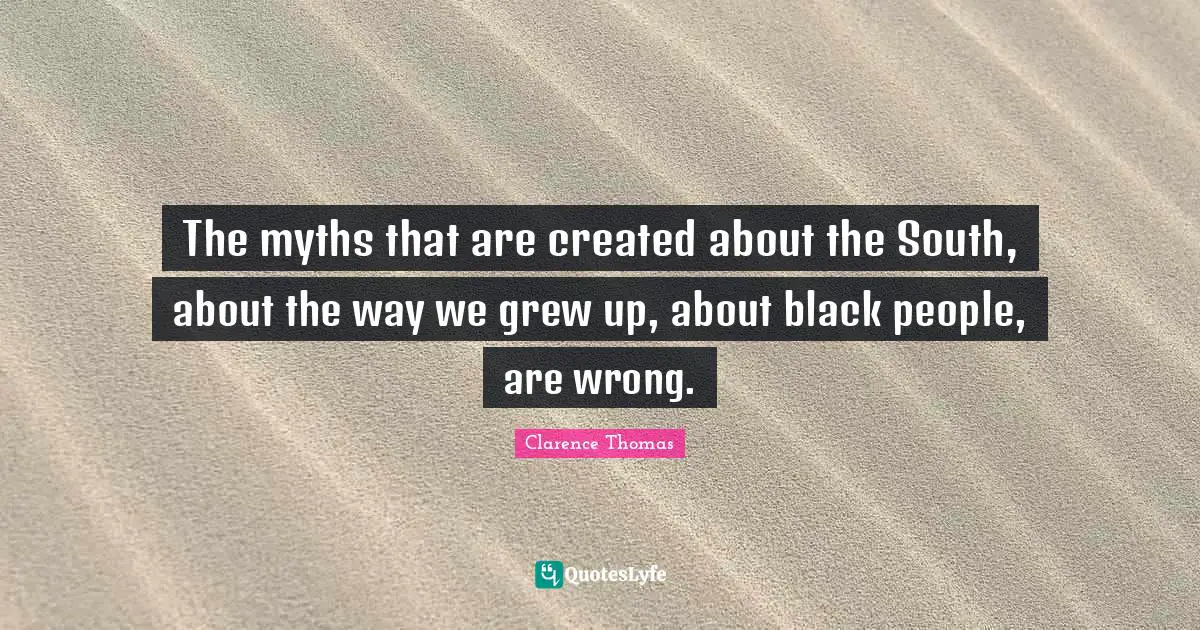 The myths that are created about the South, about the way we grew up, about black people, are wrong.