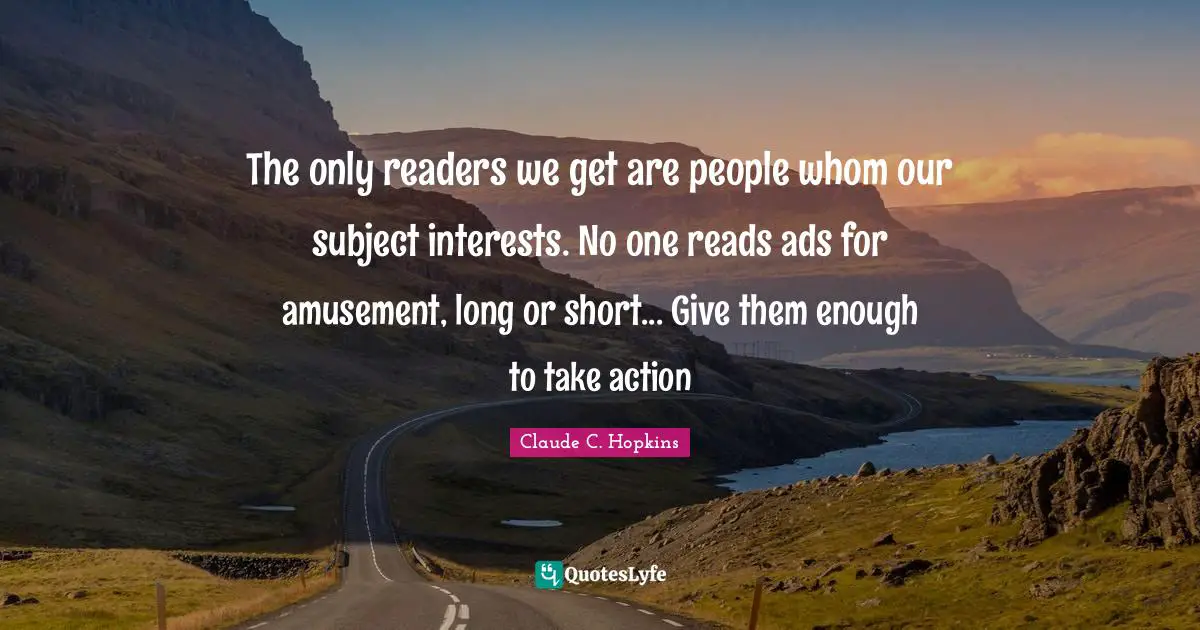 The only readers we get are people whom our subject interests. No one reads ads for amusement, long or short... Give them enough to take action