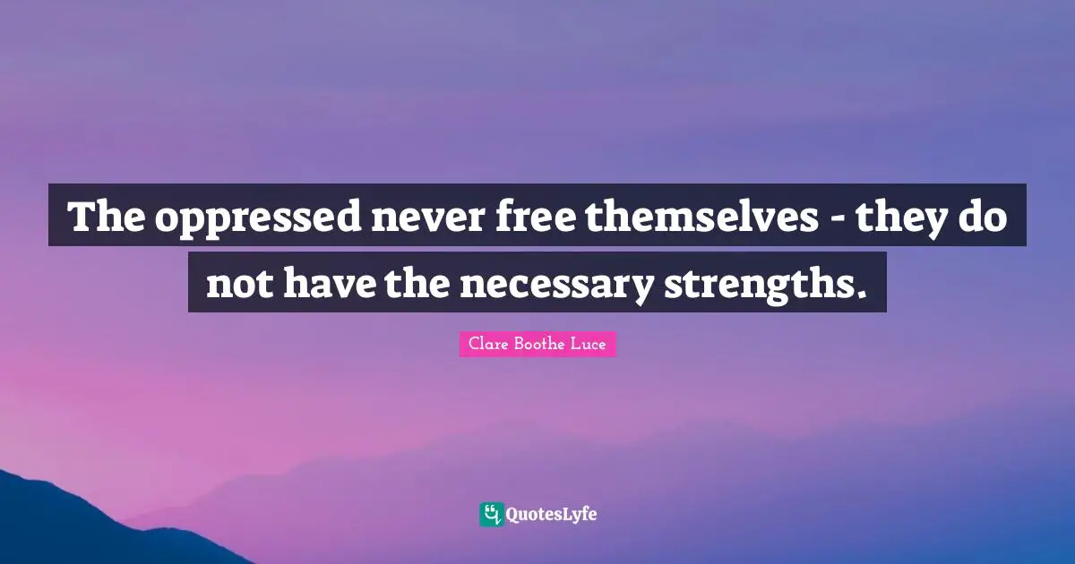 The oppressed never free themselves - they do not have the necessary strengths.