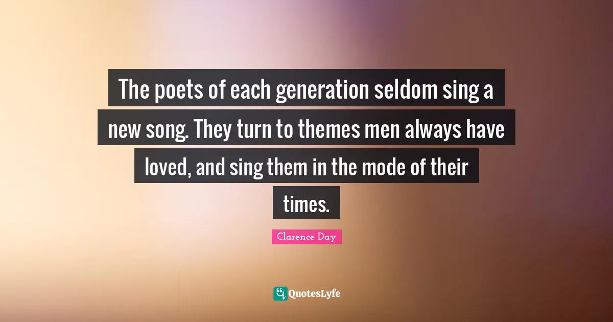 The poets of each generation seldom sing a new song. They turn to themes men always have loved, and sing them in the mode of their times.