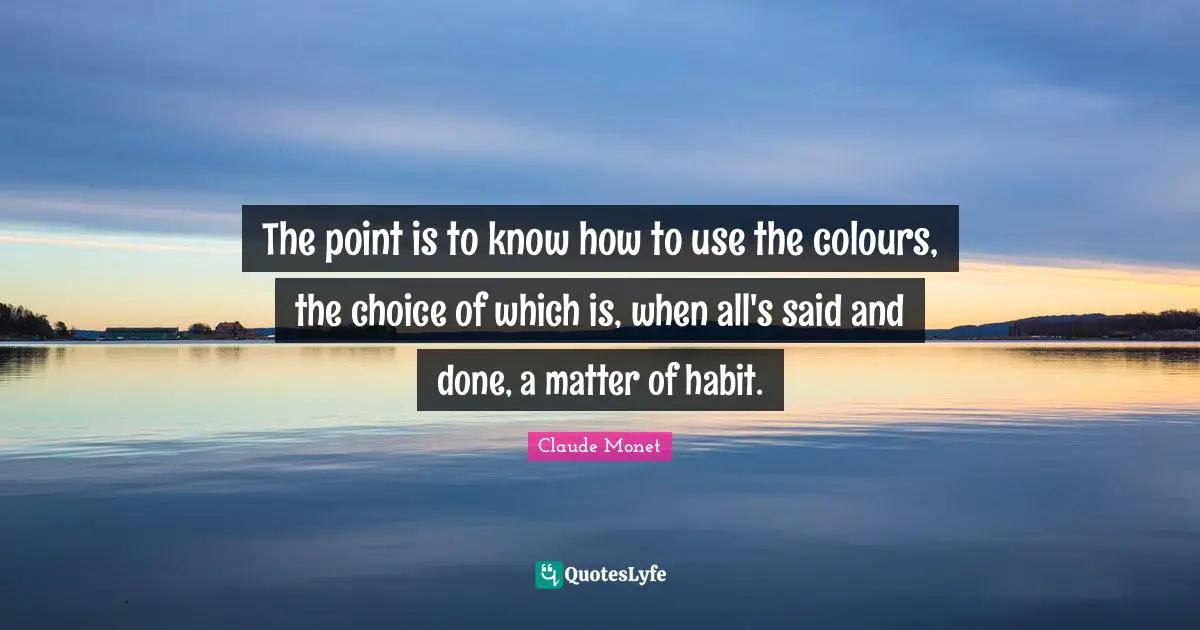Said And Done Quotes: "The point is to know how to use the colours, the choice of which is, when all's said and done, a matter of habit."