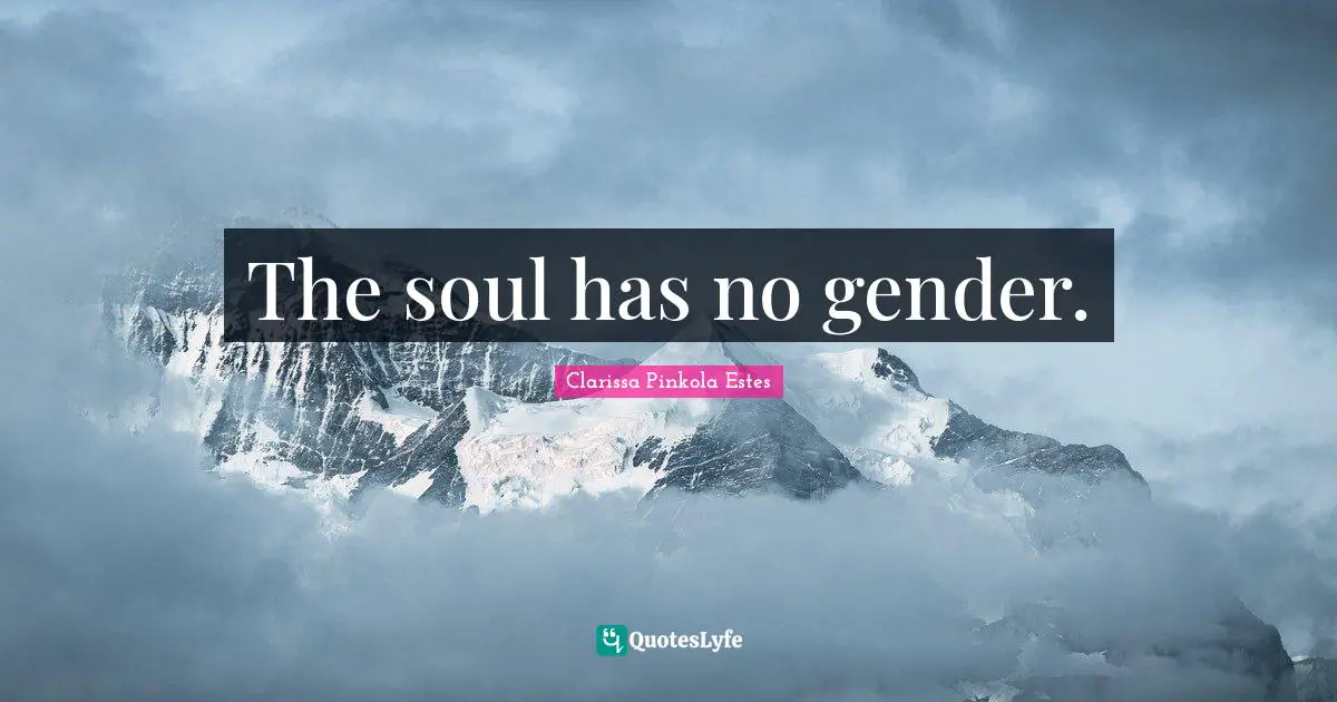 Clarissa Pinkola Estes Quotes: "The soul has no gender."