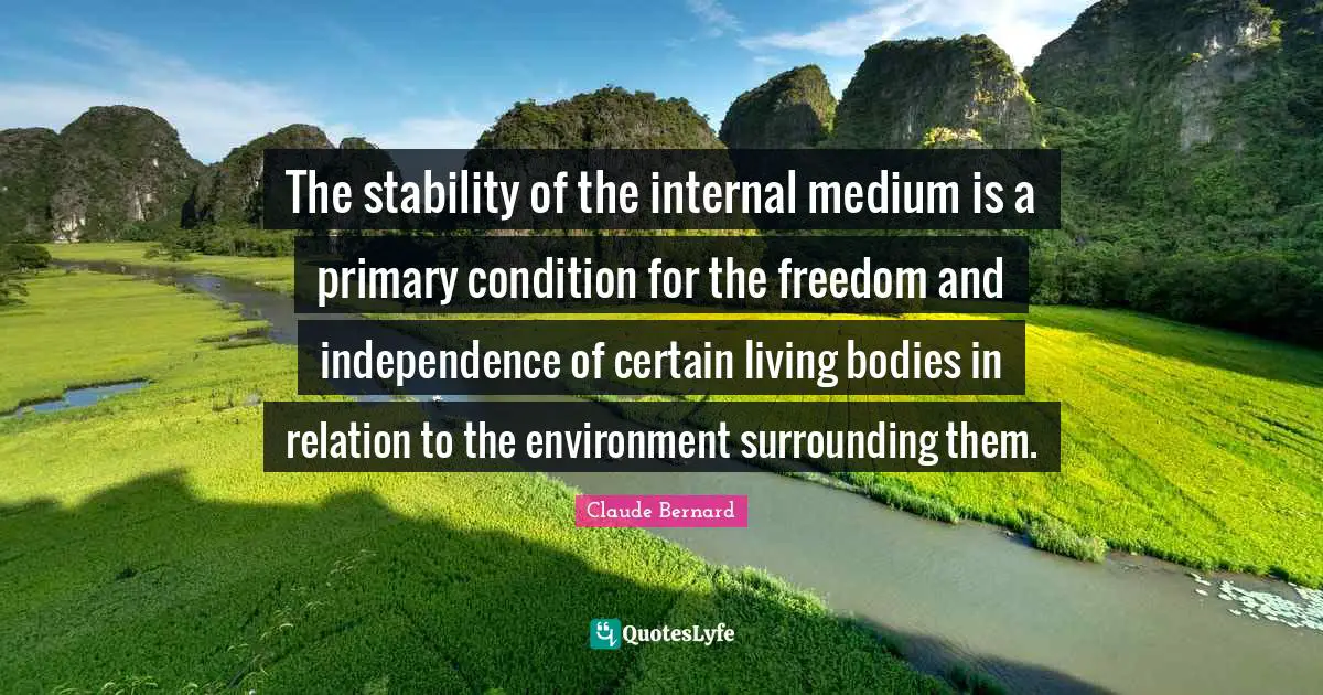 The stability of the internal medium is a primary condition for the freedom and independence of certain living bodies in relation to the environment surrounding them.