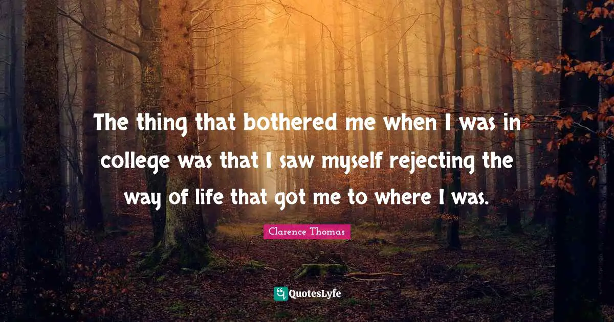 The thing that bothered me when I was in college was that I saw myself rejecting the way of life that got me to where I was.