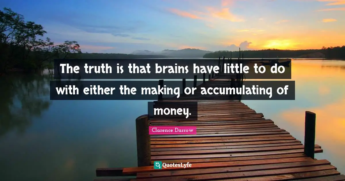 The truth is that brains have little to do with either the making or accumulating of money.