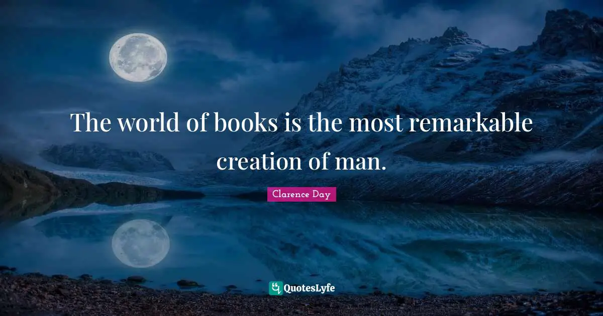 The world of books is the most remarkable creation of man.