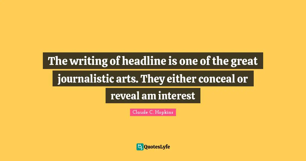 The writing of headline is one of the great journalistic arts. They either conceal or reveal am interest