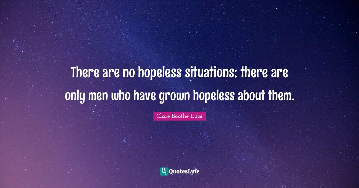 There are no hopeless situations; there are only men who have grown hopeless about them.