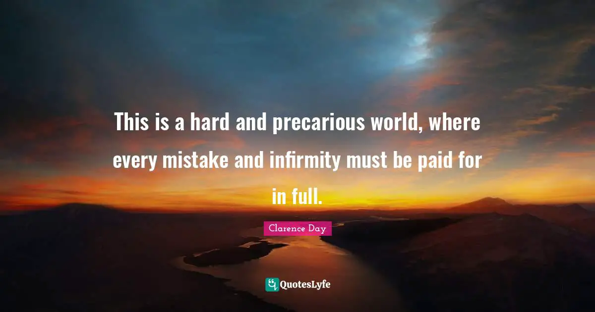 This is a hard and precarious world, where every mistake and infirmity must be paid for in full.