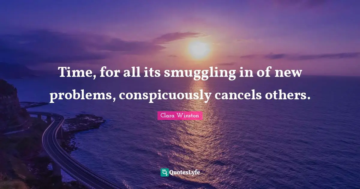 Time, for all its smuggling in of new problems, conspicuously cancels others.