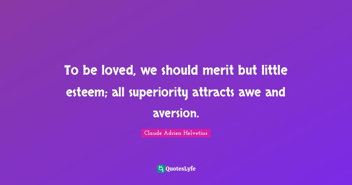 Aversion Quotes: "To be loved, we should merit but little esteem; all superiority attracts awe and aversion."