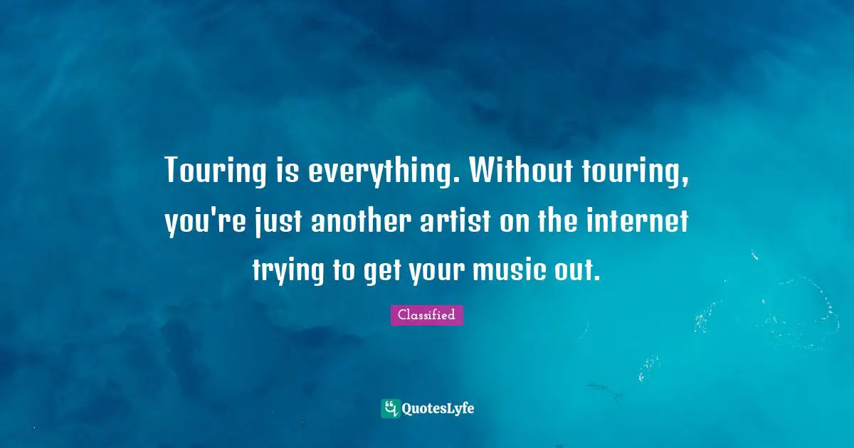 Touring is everything. Without touring, you're just another artist on the internet trying to get your music out.