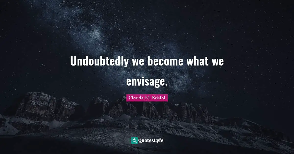 Claude M. Bristol Quotes: "Undoubtedly we become what we envisage."