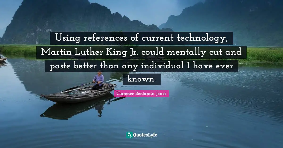 Using references of current technology, Martin Luther King Jr. could mentally cut and paste better than any individual I have ever known.