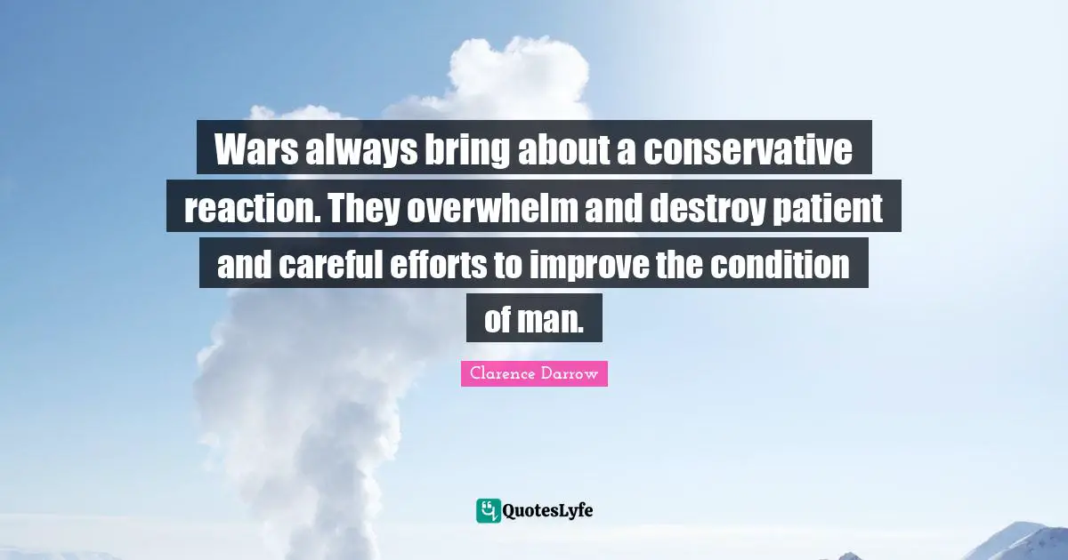Wars always bring about a conservative reaction. They overwhelm and destroy patient and careful efforts to improve the condition of man.