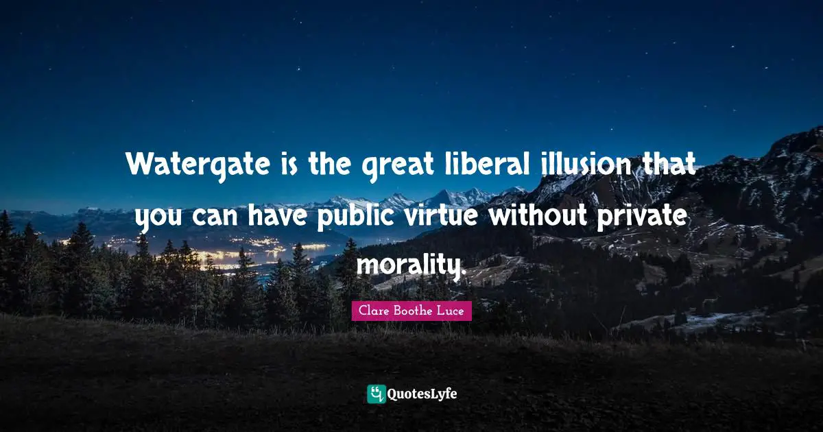 Watergate is the great liberal illusion that you can have public virtue without private morality.