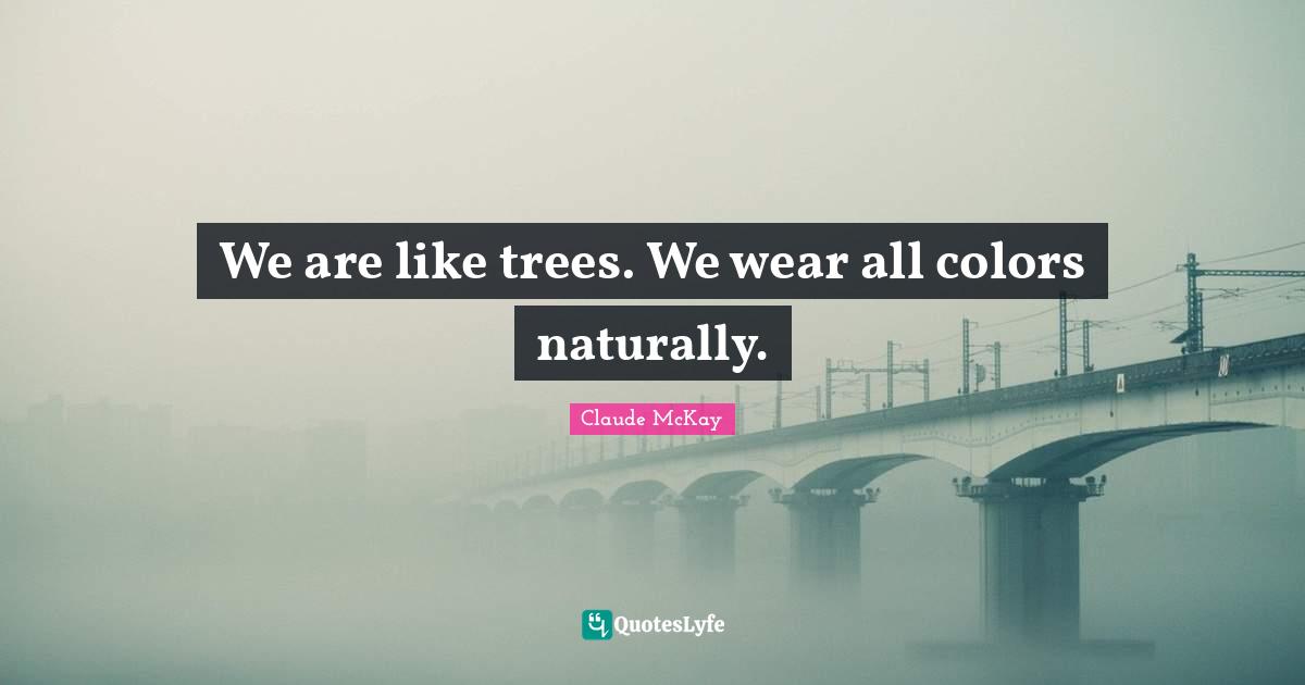 Claude McKay Quotes: "We are like trees. We wear all colors naturally."