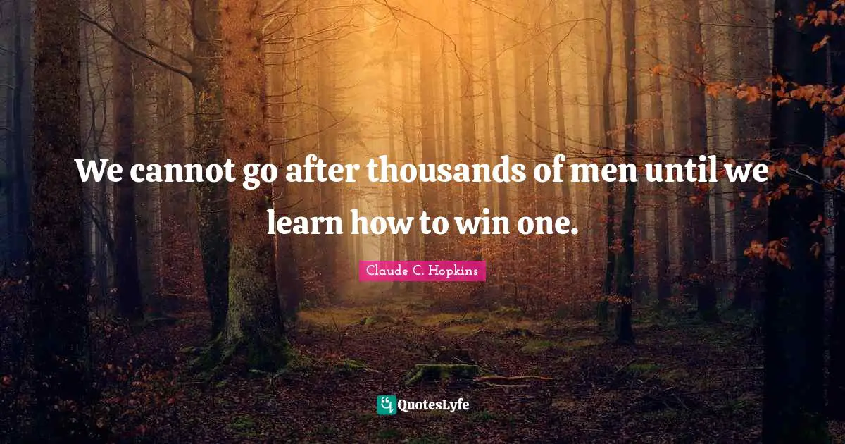 We cannot go after thousands of men until we learn how to win one.