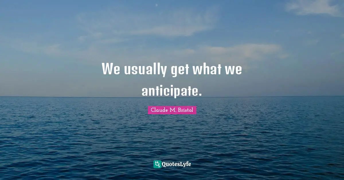 Claude M. Bristol Quotes: "We usually get what we anticipate."