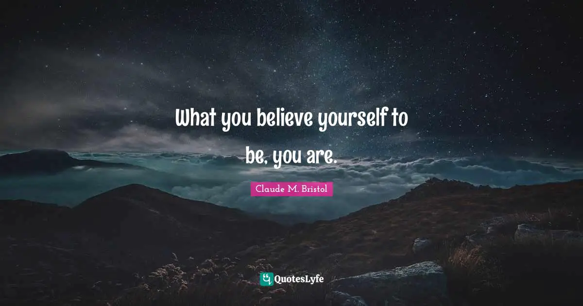 Claude M. Bristol Quotes: "What you believe yourself to be, you are."
