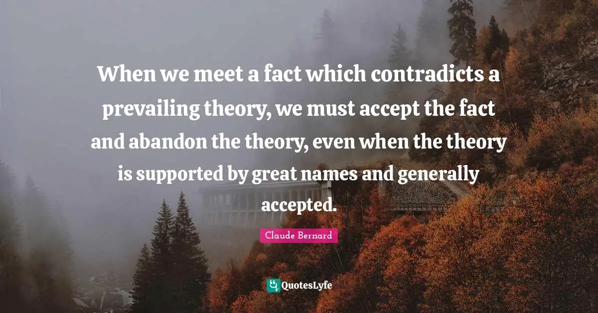 When we meet a fact which contradicts a prevailing theory, we must accept the fact and abandon the theory, even when the theory is supported by great names and generally accepted.