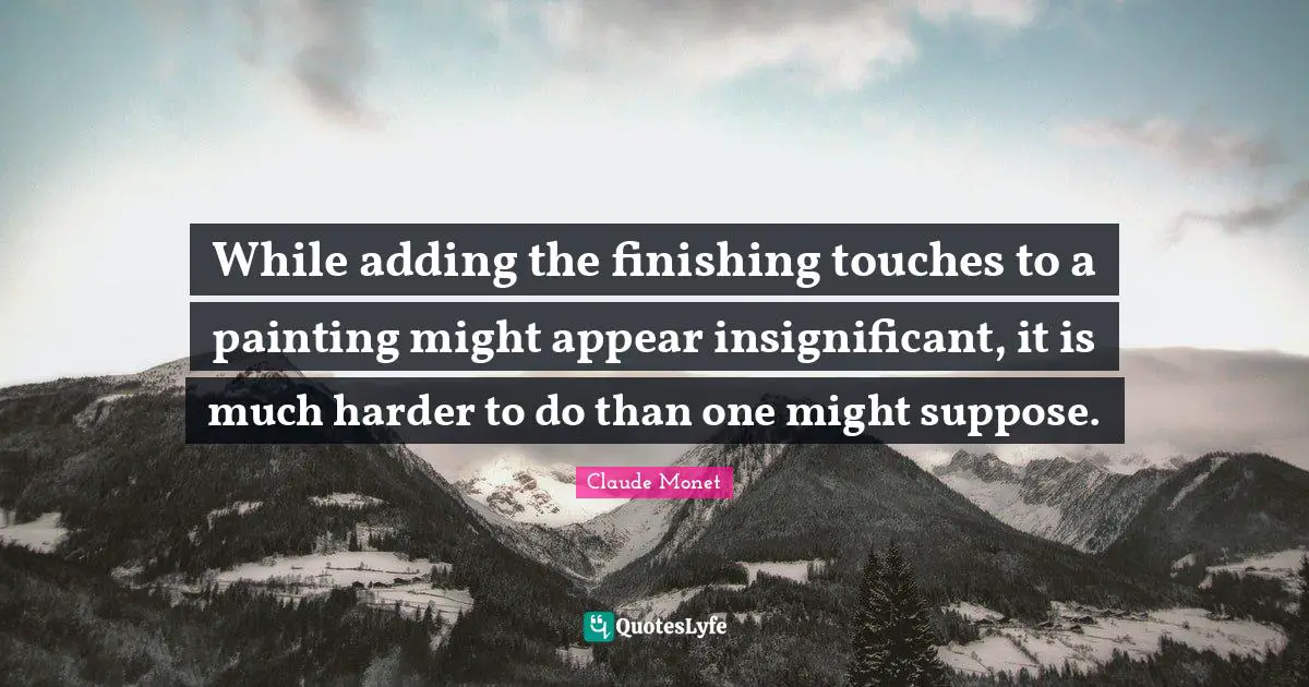Finishing Quotes: "While adding the finishing touches to a painting might appear insignificant, it is much harder to do than one might suppose."