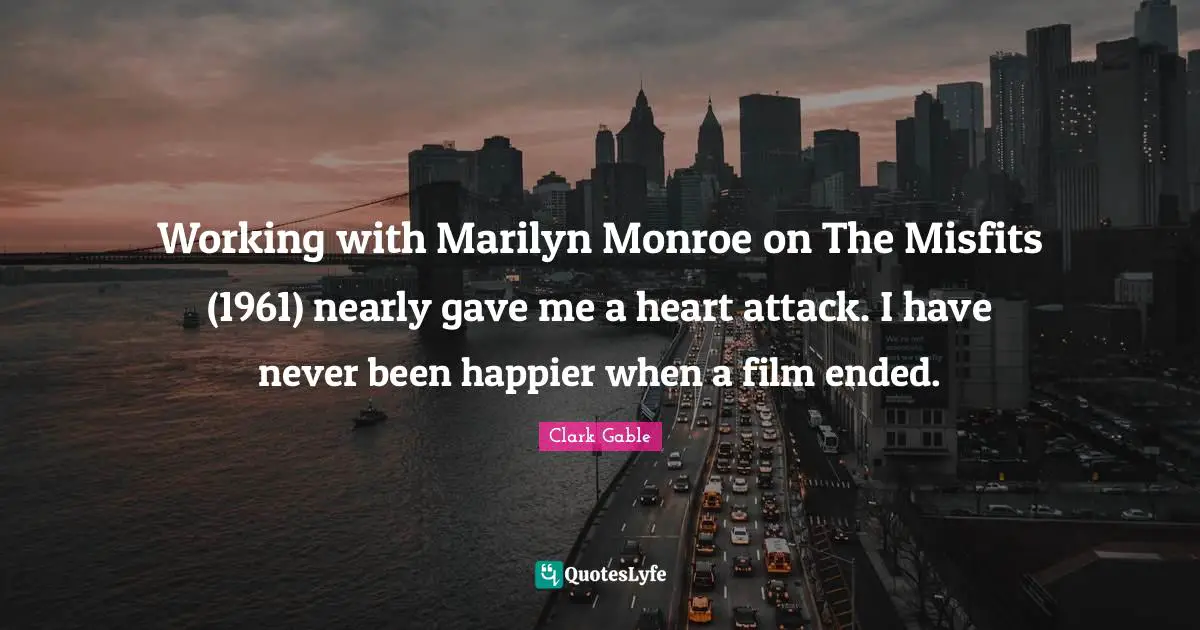 Working with Marilyn Monroe on The Misfits (1961) nearly gave me a heart attack. I have never been happier when a film ended.