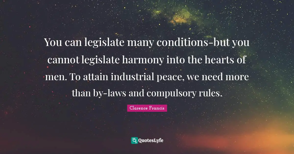 Compulsory Quotes: "You can legislate many conditions-but you cannot legislate harmony into the hearts of men. To attain industrial peace, we need more than by-laws and compulsory rules."