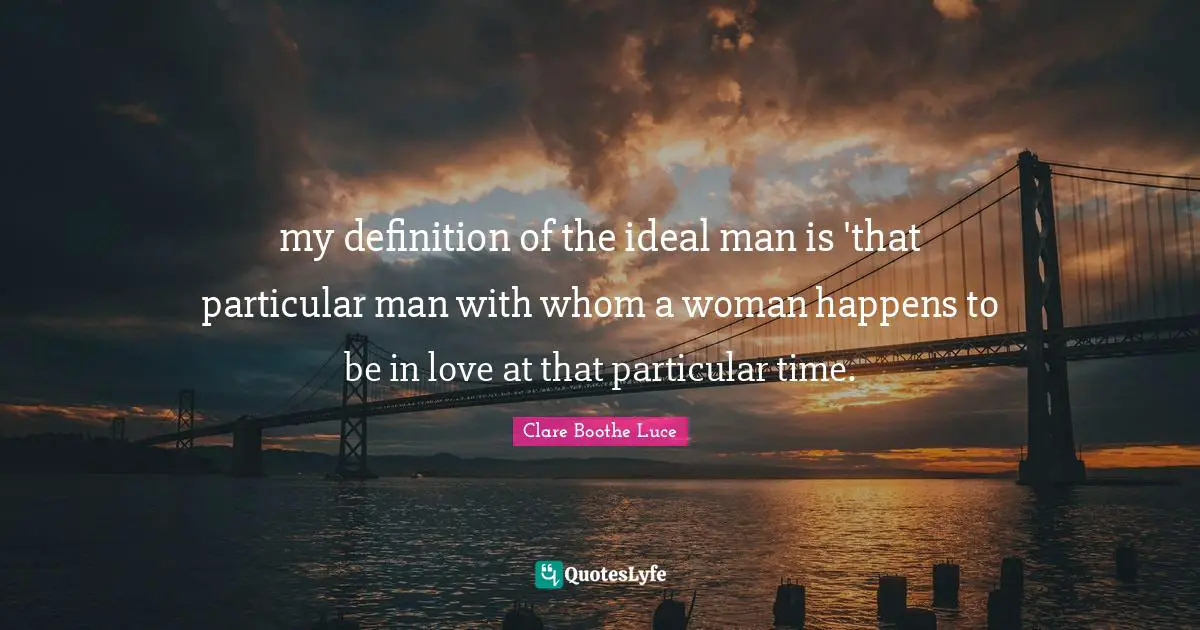 my definition of the ideal man is 'that particular man with whom a woman happens to be in love at that particular time.