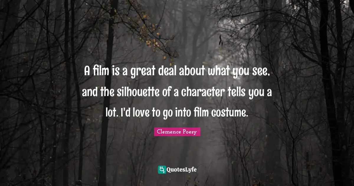 A film is a great deal about what you see, and the silhouette of a character tells you a lot. I'd love to go into film costume.