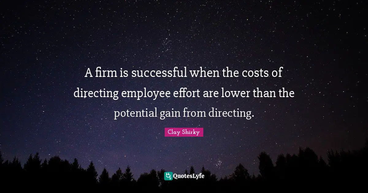 Clay Shirky Quotes: "A firm is successful when the costs of directing employee effort are lower than the potential gain from directing."